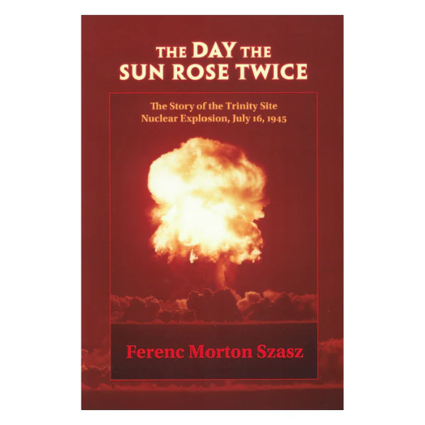 Day the Sun Rose Twice: The Story of the Trinity Site Nuclear Explosion, July 16, 1945